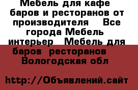 Мебель для кафе, баров и ресторанов от производителя. - Все города Мебель, интерьер » Мебель для баров, ресторанов   . Вологодская обл.